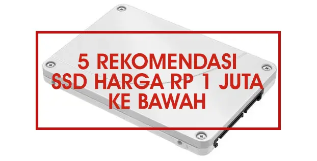 5 Rekomendasi SSD Harga Rp 1 Juta ke Bawah yang Berkualitas